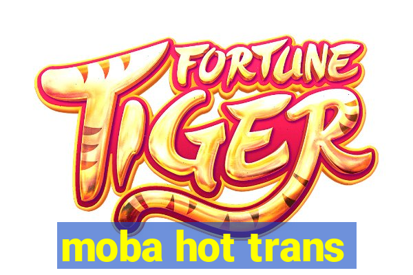 moba hot trans